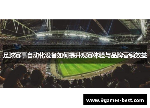 足球赛事自动化设备如何提升观赛体验与品牌营销效益